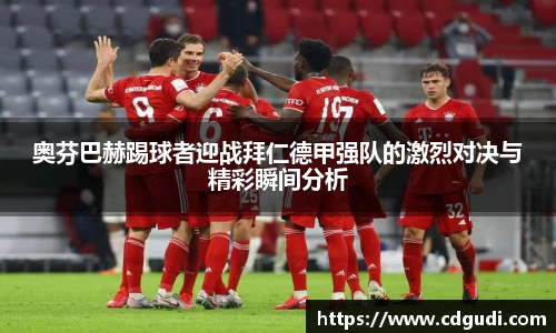 奥芬巴赫踢球者迎战拜仁德甲强队的激烈对决与精彩瞬间分析
